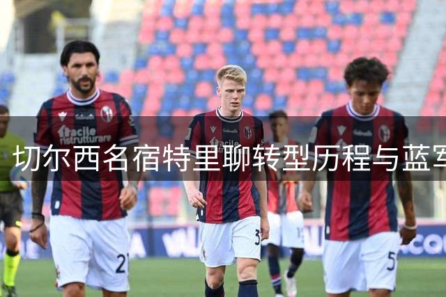切尔西名宿特里聊转型历程与蓝军现役后卫实力