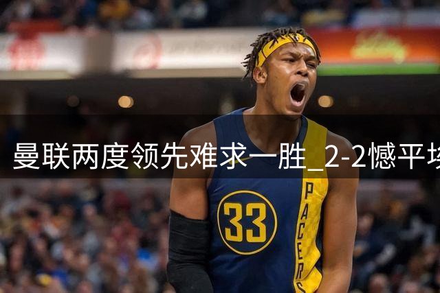 曼联两度领先难求一胜 2-2憾平埃弗顿
